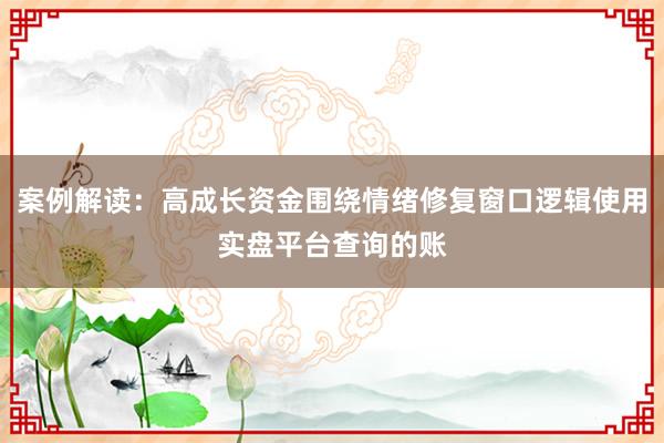案例解读：高成长资金围绕情绪修复窗口逻辑使用实盘平台查询的账