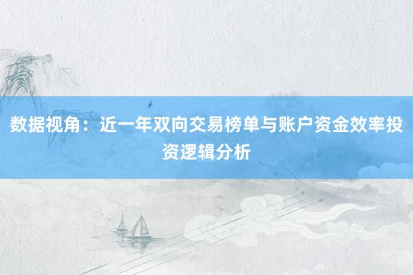 数据视角：近一年双向交易榜单与账户资金效率投资逻辑分析