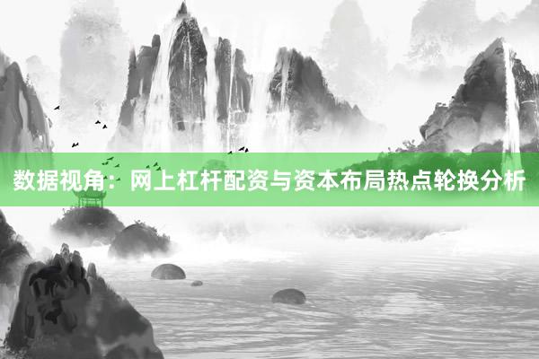 数据视角：网上杠杆配资与资本布局热点轮换分析