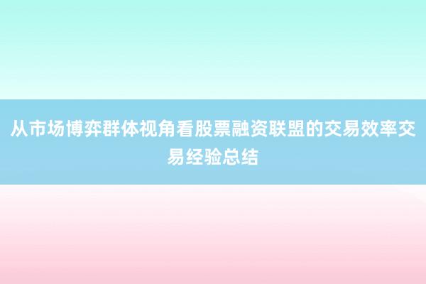从市场博弈群体视角看股票融资联盟的交易效率交易经验总结