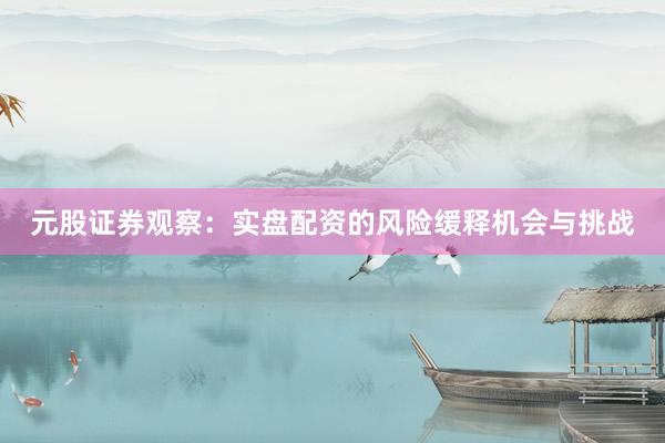 元股证券观察：实盘配资的风险缓释机会与挑战