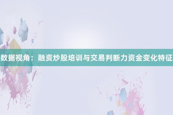 数据视角：融资炒股培训与交易判断力资金变化特征