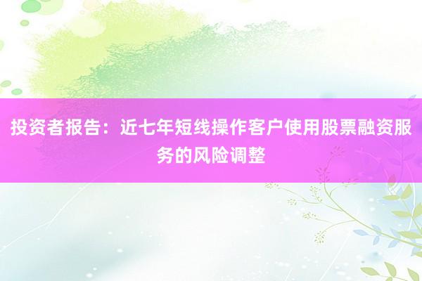 投资者报告:近七年短线操作客户使用股票融资服务的风险调整