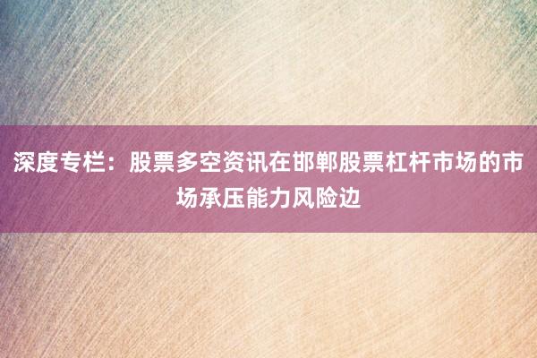 深度专栏：股票多空资讯在邯郸股票杠杆市场的市场承压能力风险边