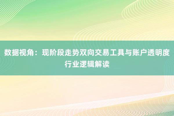 数据视角:现阶段走势双向交易工具与账户透明度行业逻辑解读