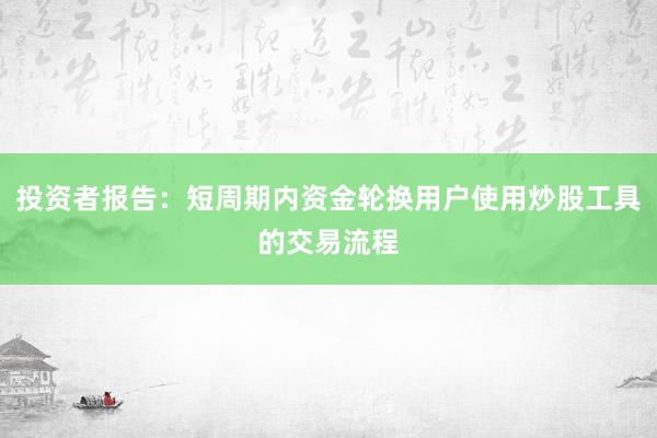 投资者报告：短周期内资金轮换用户使用炒股工具的交易流程