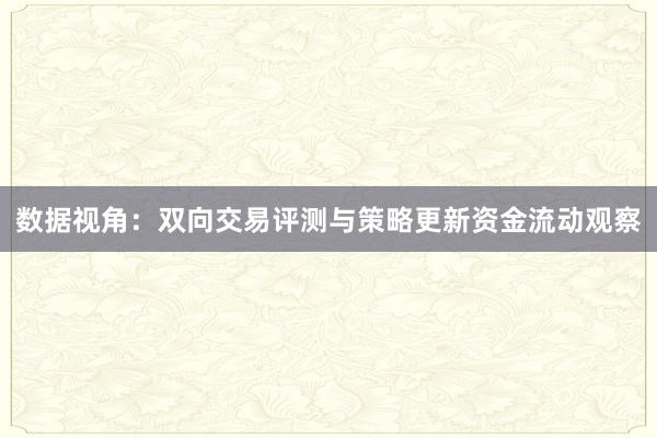 数据视角：双向交易评测与策略更新资金流动观察