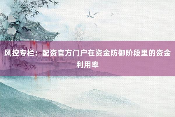 风控专栏：配资官方门户在资金防御阶段里的资金利用率