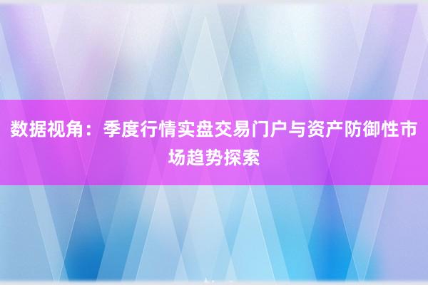 数据视角：季度行情实盘交易门户与资产防御性市场趋势探索