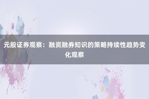 元股证券观察：融资融券知识的策略持续性趋势变化观察