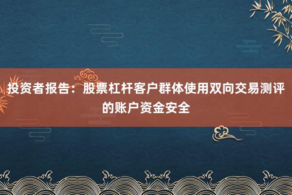 投资者报告：股票杠杆客户群体使用双向交易测评的账户资金安全