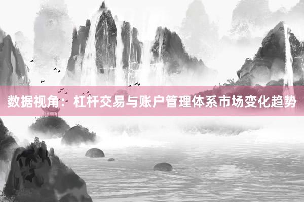 数据视角：杠杆交易与账户管理体系市场变化趋势