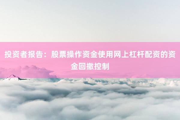 投资者报告：股票操作资金使用网上杠杆配资的资金回撤控制
