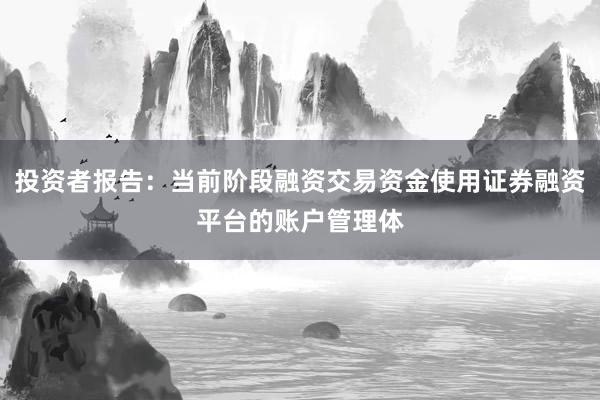 投资者报告：当前阶段融资交易资金使用证券融资平台的账户管理体