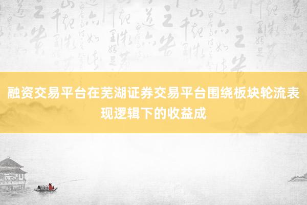 融资交易平台在芜湖证券交易平台围绕板块轮流表现逻辑下的收益成