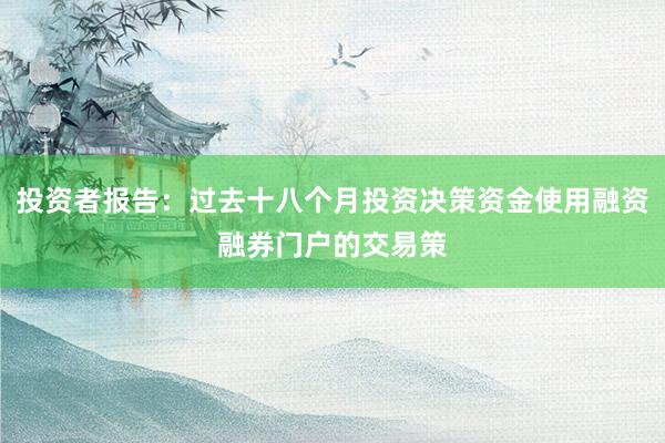 投资者报告：过去十八个月投资决策资金使用融资融券门户的交易策