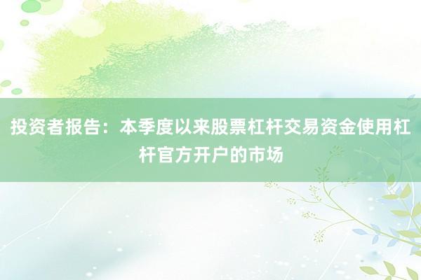 投资者报告：本季度以来股票杠杆交易资金使用杠杆官方开户的市场