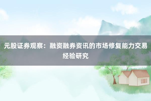 元股证券观察：融资融券资讯的市场修复能力交易经验研究