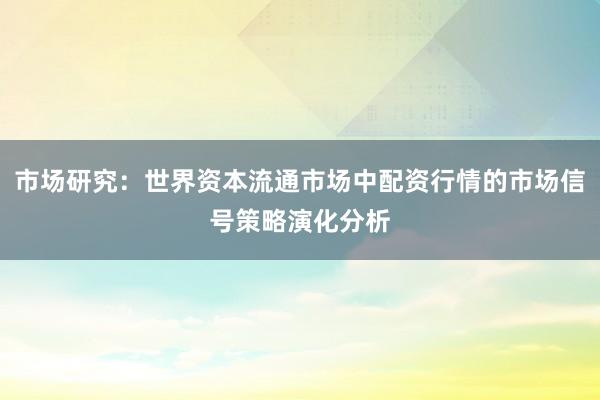 市场研究：世界资本流通市场中配资行情的市场信号策略演化分析