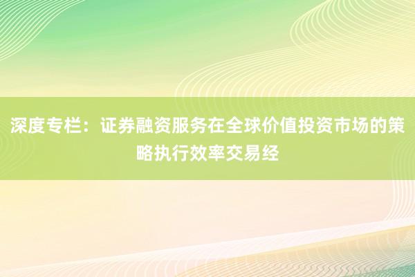 深度专栏：证券融资服务在全球价值投资市场的策略执行效率交易经