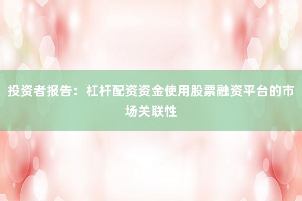 投资者报告：杠杆配资资金使用股票融资平台的市场关联性