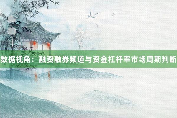数据视角：融资融券频道与资金杠杆率市场周期判断