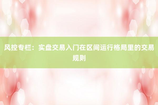 风控专栏：实盘交易入门在区间运行格局里的交易规则