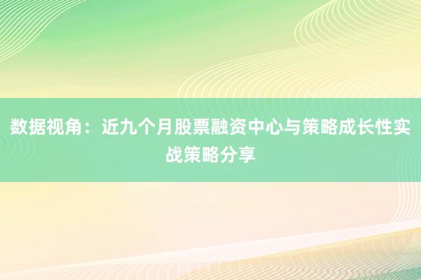 数据视角：近九个月股票融资中心与策略成长性实战策略分享