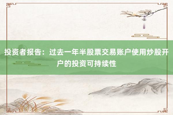 投资者报告：过去一年半股票交易账户使用炒股开户的投资可持续性