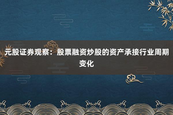 元股证券观察：股票融资炒股的资产承接行业周期变化