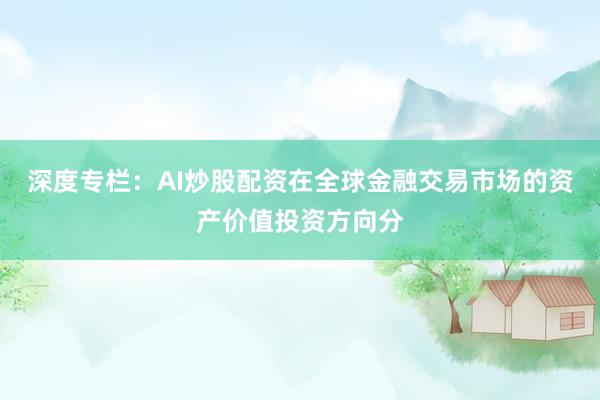 深度专栏：AI炒股配资在全球金融交易市场的资产价值投资方向分