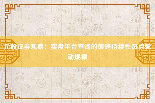 元股证券观察：实盘平台查询的策略持续性热点轮动规律