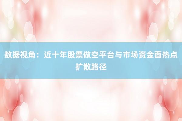 数据视角：近十年股票做空平台与市场资金面热点扩散路径