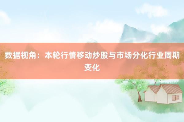 数据视角:本轮行情移动炒股与市场分化行业周期变化