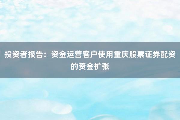 投资者报告：资金运营客户使用重庆股票证券配资的资金扩张