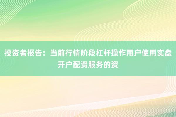 投资者报告：当前行情阶段杠杆操作用户使用实盘开户配资服务的资
