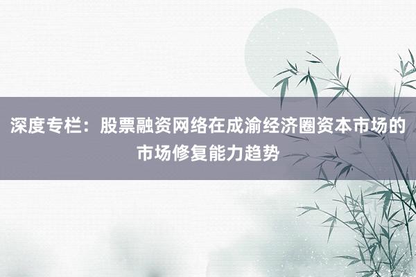 深度专栏：股票融资网络在成渝经济圈资本市场的市场修复能力趋势