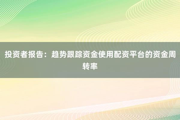 投资者报告：趋势跟踪资金使用配资平台的资金周转率