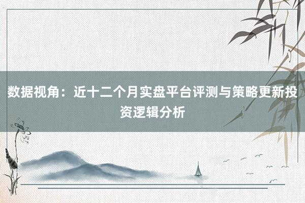 数据视角：近十二个月实盘平台评测与策略更新投资逻辑分析