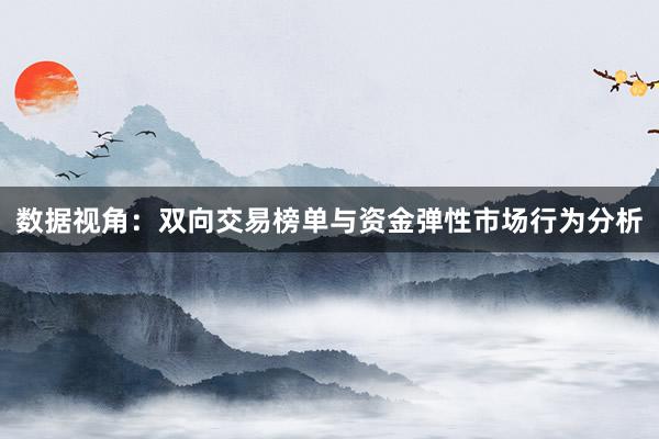 数据视角：双向交易榜单与资金弹性市场行为分析