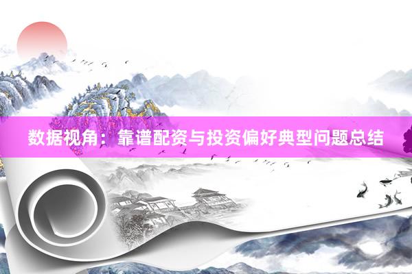 数据视角：靠谱配资与投资偏好典型问题总结