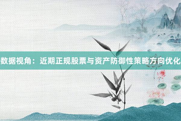 数据视角：近期正规股票与资产防御性策略方向优化