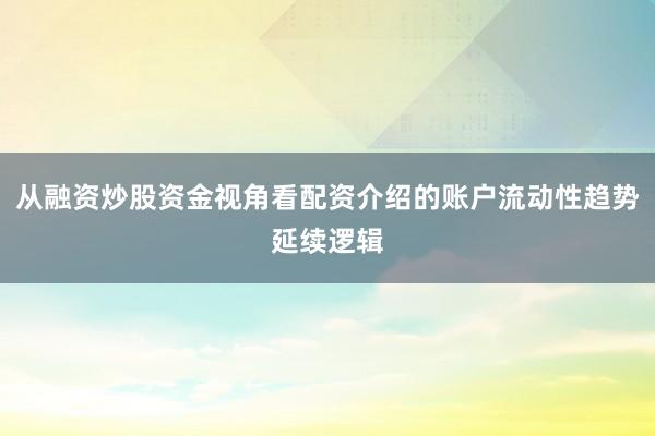 从融资炒股资金视角看配资介绍的账户流动性趋势延续逻辑