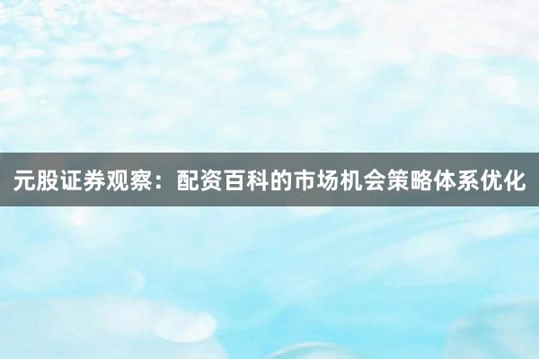元股证券观察：配资百科的市场机会策略体系优化