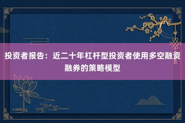 投资者报告：近二十年杠杆型投资者使用多空融资融券的策略模型