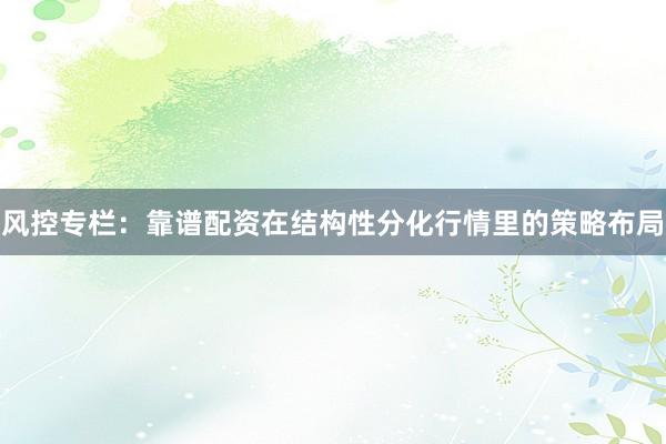 风控专栏：靠谱配资在结构性分化行情里的策略布局