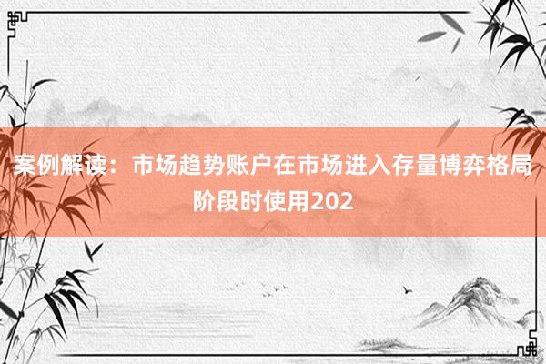 案例解读：市场趋势账户在市场进入存量博弈格局阶段时使用202