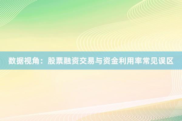 数据视角：股票融资交易与资金利用率常见误区