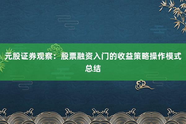 元股证券观察：股票融资入门的收益策略操作模式总结
