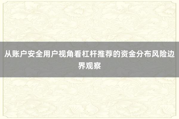 从账户安全用户视角看杠杆推荐的资金分布风险边界观察